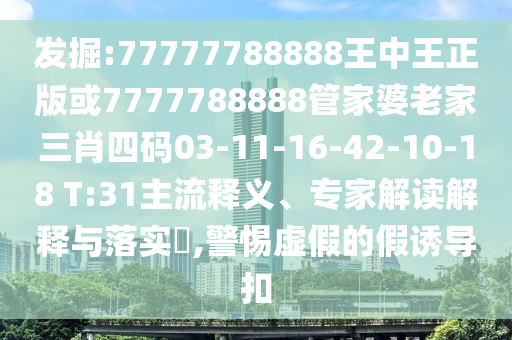 發(fā)掘:77777788888王中王正版或7777788888管家婆老家三肖四碼03-11-16-42-10-18 T:31主流釋義、專(zhuān)家解讀解釋與落實(shí)?,警惕虛假的假誘導(dǎo)扣