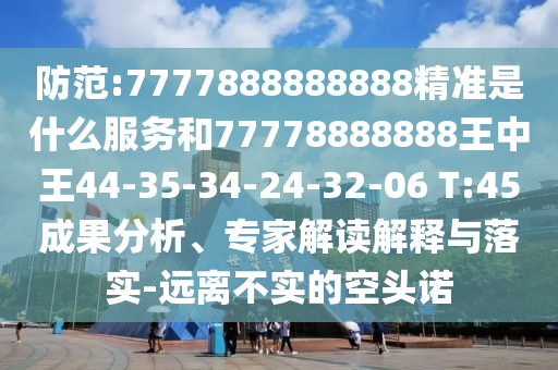 防范:7777888888888精準是什么服務和77778888888王中王44-35-34-24-32-06 T:45成果分析、專家解讀解釋與落實-遠離不實的空頭諾
