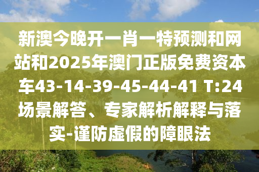 新澳今晚開一肖一特預(yù)測和網(wǎng)站和2025年澳門正版免費(fèi)資本車43-14-39-45-44-41 T:24場景解答、專家解析解釋與落實(shí)-謹(jǐn)防虛假的障眼法