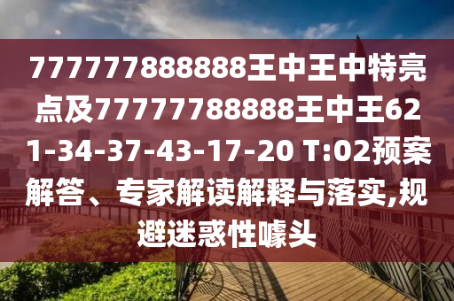 777777888888王中王中特亮點(diǎn)及77777788888王中王621-34-37-43-17-20 T:02預(yù)案解答、專家解讀解釋與落實(shí),規(guī)避迷惑性噱頭