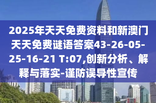 2025年天天免費(fèi)資料和新澳門天天免費(fèi)謎語答案43-26-05-25-16-21 T:07,創(chuàng)新分析、解釋與落實(shí)-謹(jǐn)防誤導(dǎo)性宣傳