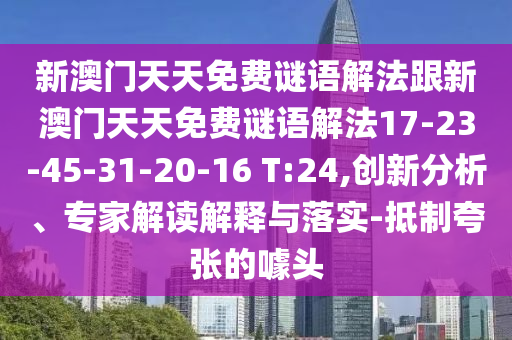 新澳門天天免費謎語解法跟新澳門天天免費謎語解法17-23-45-31-20-16 T:24,創(chuàng)新分析、專家解讀解釋與落實-抵制夸張的噱頭