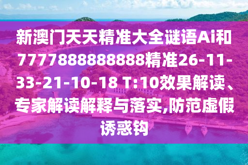 新澳門天天精準(zhǔn)大全謎語(yǔ)Ai和7777888888888精準(zhǔn)26-11-33-21-10-18 T:10效果解讀、專家解讀解釋與落實(shí),防范虛假誘惑鉤