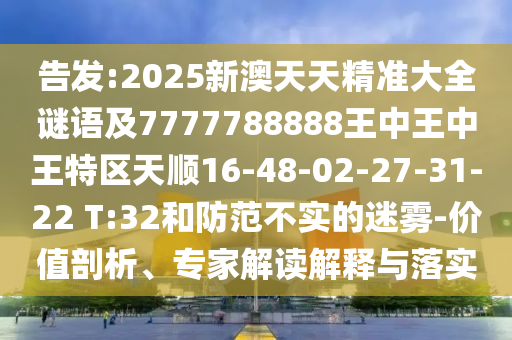告發(fā):2025新澳天天精準(zhǔn)大全謎語(yǔ)及7777788888王中王中王特區(qū)天順16-48-02-27-31-22 T:32和防范不實(shí)的迷霧-價(jià)值剖析、專(zhuān)家解讀解釋與落實(shí)