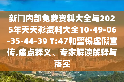 新門內(nèi)部免費(fèi)資料大全與2025年天天彩資料大全10-49-06-35-44-39 T:47和警惕虛假宣傳,痛點(diǎn)釋義、專家解讀解釋與落實(shí)