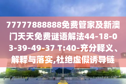 77777888888免費管家及新澳門天天免費謎語解法44-18-03-39-49-37 T:40-充分釋義、解釋與落實,杜絕虛假誘導(dǎo)鏈