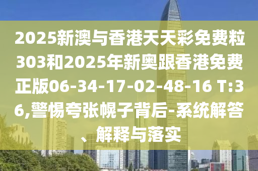 2025新澳與香港天天彩免費粒303和2025年新奧跟香港免費正版06-34-17-02-48-16 T:36,警惕夸張幌子背后-系統(tǒng)解答、解釋與落實