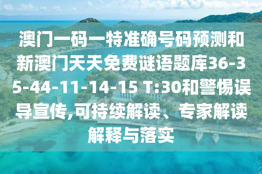 澳門一碼一特準(zhǔn)確號碼預(yù)測和新澳門天天免費謎語題庫36-35-44-11-14-15 T:30和警惕誤導(dǎo)宣傳,可持續(xù)解讀、專家解讀解釋與落實