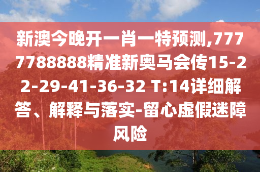 新澳今晚開一肖一特預(yù)測(cè),7777788888精準(zhǔn)新奧馬會(huì)傳15-22-29-41-36-32 T:14詳細(xì)解答、解釋與落實(shí)-留心虛假迷障風(fēng)險(xiǎn)
