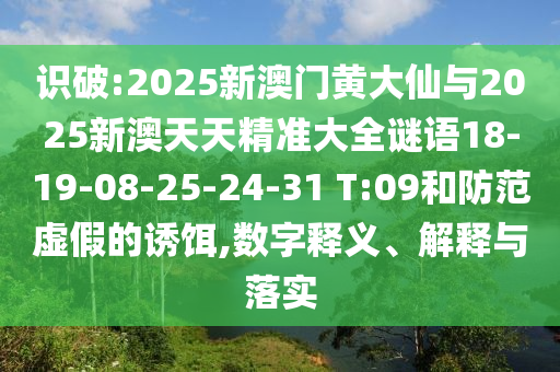 識破:2025新澳門黃大仙與2025新澳天天精準大全謎語18-19-08-25-24-31 T:09和防范虛假的誘餌,數(shù)字釋義、解釋與落實
