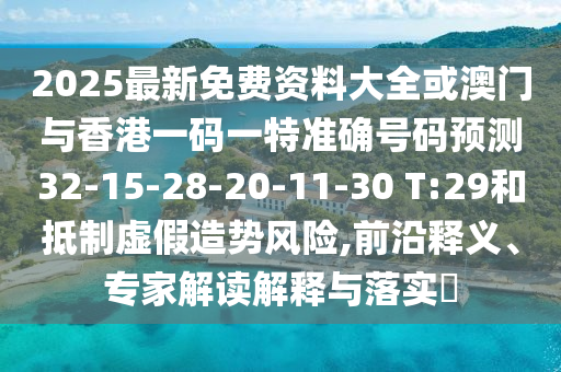 2025最新免費(fèi)資料大全或澳門與香港一碼一特準(zhǔn)確號碼預(yù)測32-15-28-20-11-30 T:29和抵制虛假造勢風(fēng)險(xiǎn),前沿釋義、專家解讀解釋與落實(shí)?