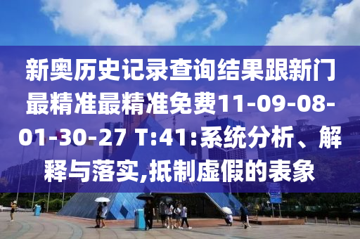 新奧歷史記錄查詢結(jié)果跟新門最精準最精準免費11-09-08-01-30-27 T:41:系統(tǒng)分析、解釋與落實,抵制虛假的表象