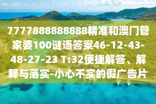 7777888888888精準(zhǔn)和澳門管家婆100謎語答案46-12-43-48-27-23 T:32便捷解答、解釋與落實(shí)-小心不實(shí)的假廣告片