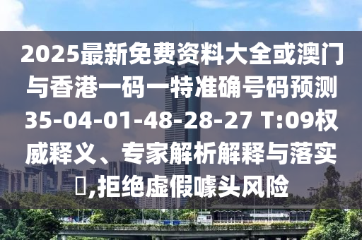 2025最新免費(fèi)資料大全或澳門與香港一碼一特準(zhǔn)確號(hào)碼預(yù)測(cè)35-04-01-48-28-27 T:09權(quán)威釋義、專家解析解釋與落實(shí)?,拒絕虛假噱頭風(fēng)險(xiǎn)