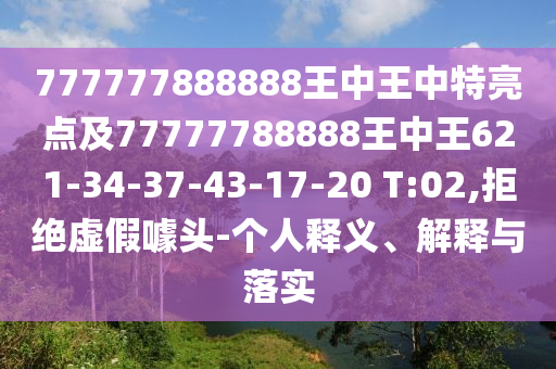 777777888888王中王中特亮點(diǎn)及77777788888王中王621-34-37-43-17-20 T:02,拒絕虛假噱頭-個(gè)人釋義、解釋與落實(shí)