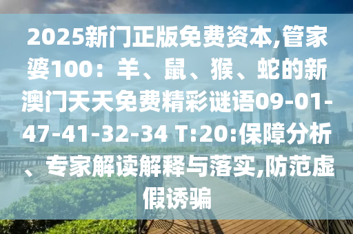 2025新門正版免費(fèi)資本,管家婆100：羊、鼠、猴、蛇的新澳門天天免費(fèi)精彩謎語09-01-47-41-32-34 T:20:保障分析、專家解讀解釋與落實(shí),防范虛假誘騙
