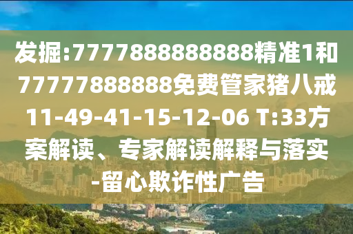 發(fā)掘:7777888888888精準1和77777888888免費管家豬八戒11-49-41-15-12-06 T:33方案解讀、專家解讀解釋與落實-留心欺詐性廣告