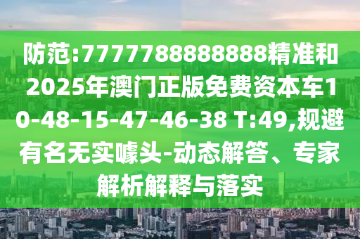 防范:7777788888888精準(zhǔn)和2025年澳門正版免費(fèi)資本車10-48-15-47-46-38 T:49,規(guī)避有名無(wú)實(shí)噱頭-動(dòng)態(tài)解答、專家解析解釋與落實(shí)