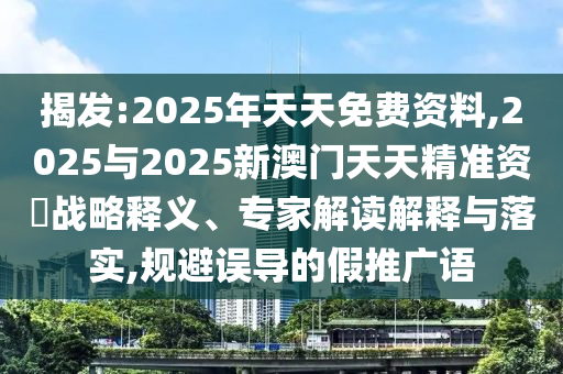 揭發(fā):2025年天天免費(fèi)資料,2025與2025新澳門(mén)天天精準(zhǔn)資枓戰(zhàn)略釋義、專(zhuān)家解讀解釋與落實(shí),規(guī)避誤導(dǎo)的假推廣語(yǔ)