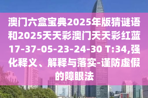 澳門六盒寶典2025年版猜謎語和2025天天彩澳門天天彩紅藍(lán)17-37-05-23-24-30 T:34,強(qiáng)化釋義、解釋與落實(shí)-謹(jǐn)防虛假的障眼法