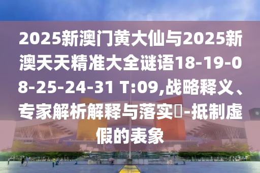 2025新澳門黃大仙與2025新澳天天精準大全謎語18-19-08-25-24-31 T:09,戰(zhàn)略釋義、專家解析解釋與落實?-抵制虛假的表象