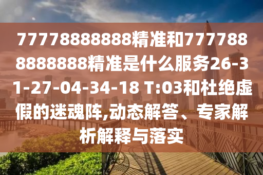 77778888888精準(zhǔn)和7777888888888精準(zhǔn)是什么服務(wù)26-31-27-04-34-18 T:03和杜絕虛假的迷魂陣,動(dòng)態(tài)解答、專家解析解釋與落實(shí)