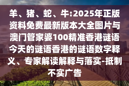 羊、豬、蛇、牛:2025年正版資料免費(fèi)最新版本大全圖片與澳門(mén)管家婆100精準(zhǔn)香港謎語(yǔ)今天的謎語(yǔ)香港的謎語(yǔ)數(shù)字釋義、專(zhuān)家解讀解釋與落實(shí)-抵制不實(shí)廣告