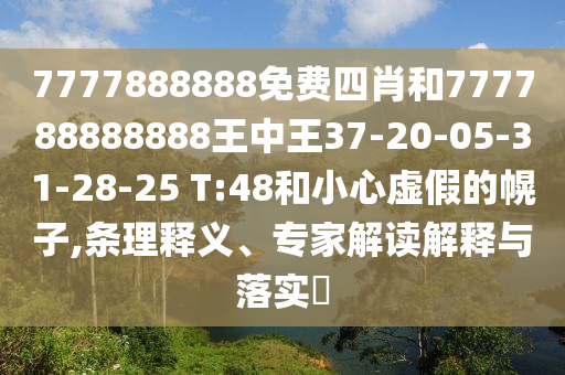 7777888888免費四肖和777788888888王中王37-20-05-31-28-25 T:48和小心虛假的幌子,條理釋義、專家解讀解釋與落實?
