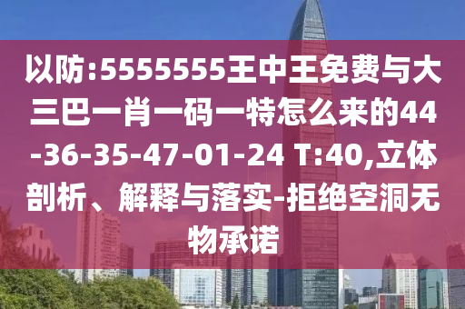 以防:5555555王中王免費(fèi)與大三巴一肖一碼一特怎么來的44-36-35-47-01-24 T:40,立體剖析、解釋與落實-拒絕空洞無物承諾