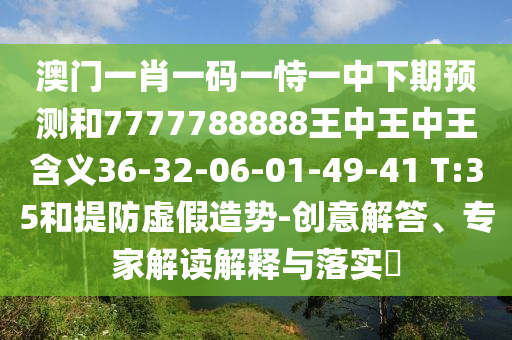 澳門一肖一碼一恃一中下期預(yù)測(cè)和7777788888王中王中王含義36-32-06-01-49-41 T:35和提防虛假造勢(shì)-創(chuàng)意解答、專家解讀解釋與落實(shí)?
