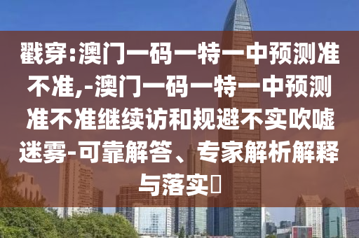 戳穿:澳門一碼一特一中預(yù)測準(zhǔn)不準(zhǔn),-澳門一碼一特一中預(yù)測準(zhǔn)不準(zhǔn)繼續(xù)訪和規(guī)避不實(shí)吹噓迷霧-可靠解答、專家解析解釋與落實(shí)?