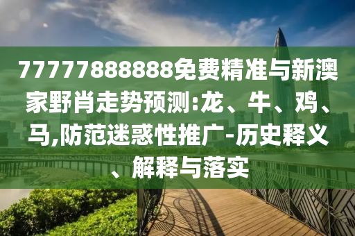 77777888888免費(fèi)精準(zhǔn)與新澳家野肖走勢預(yù)測:龍
