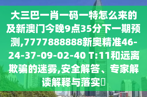 大三巴一肖一碼一特怎么來(lái)的及新澳門今晚9點(diǎn)35分下一期預(yù)測(cè),7777888888新奧精準(zhǔn)46-24-37-09-02-40 T:11和遠(yuǎn)離欺騙的迷霧,安全解答、專家解讀解釋與落實(shí)?