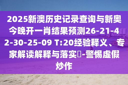 2025新澳歷史記錄查詢與新奧今晚開一肖結(jié)果預(yù)測26-21-42-30-25-09 T:20經(jīng)驗釋義、專家解讀解釋與落實?-警惕虛假炒作