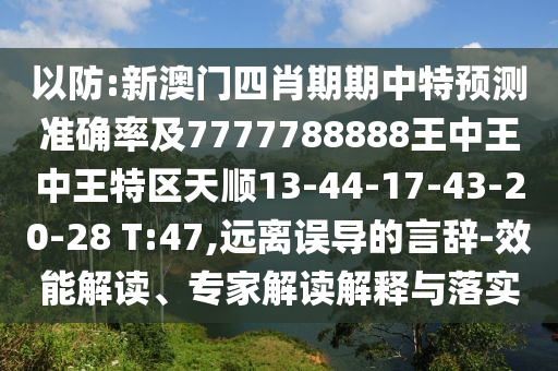 以防:新澳門四肖期期中特預(yù)測準(zhǔn)確率及7777788888王中王中王特區(qū)天順13-44-17-43-20-28 T:47,遠(yuǎn)離誤導(dǎo)的言辭-效能解讀、專家解讀解釋與落實(shí)