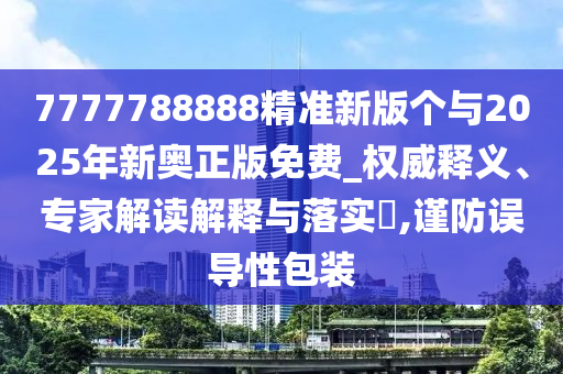 7777788888精準(zhǔn)新版?zhèn)€與2025年新奧正版免費(fèi)_