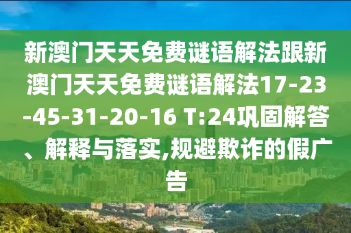 新澳門天天免費謎語解法跟新澳門天天免費謎語解法17-23-45-31-20-16 T:24鞏固解答、解釋與落實,規(guī)避欺詐的假廣告