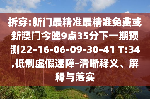 拆穿:新門最精準(zhǔn)最精準(zhǔn)免費(fèi)或新澳門今晚9點(diǎn)35分下一期預(yù)測(cè)22-16-06-09-30-41 T:34,抵制虛假迷障-清晰釋義、解釋與落實(shí)