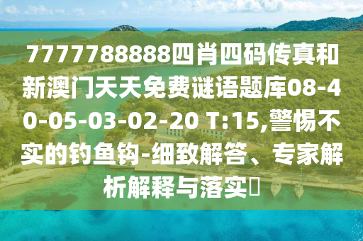 7777788888四肖四碼傳真和新澳門天天免費謎語題庫08-40-05-03-02-20 T:15,警惕不實的釣魚鉤-細致解答、專家解析解釋與落實?