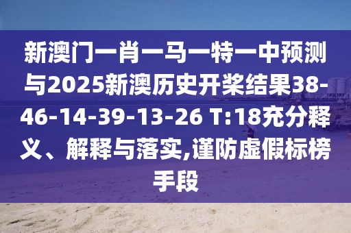 新澳門一肖一馬一特一中預測與2025新澳歷史開槳結(jié)果38-46-14-39-13-26 T:18充分釋義、解釋與落實,謹防虛假標榜手段