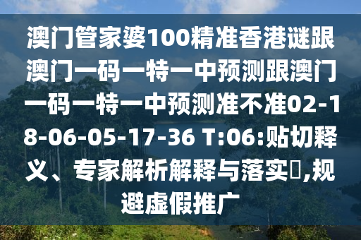 澳門管家婆100精準(zhǔn)香港謎跟澳門一碼一特一中預(yù)測(cè)跟澳門一碼一特一中預(yù)測(cè)準(zhǔn)不準(zhǔn)02-18-06-05-17-36 T:06:貼切釋義、專家解析解釋與落實(shí)?,規(guī)避虛假推廣