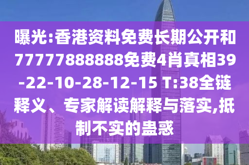 曝光:香港資料免費長期公開和77777888888免費4肖真相39-22-10-28-12-15 T:38全鏈釋義、專家解讀解釋與落實,抵制不實的蠱惑