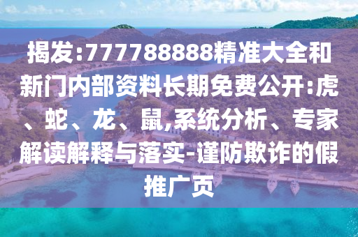 揭發(fā):777788888精準(zhǔn)大全和新門內(nèi)部資料長(zhǎng)期免費(fèi)公開:虎、蛇、龍、鼠,系統(tǒng)分析、專家解讀解釋與落實(shí)-謹(jǐn)防欺詐的假推廣頁