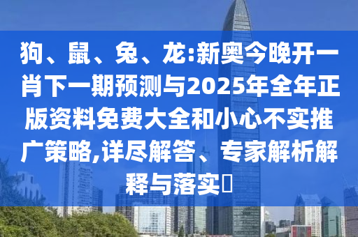 狗、鼠、兔、龍:新奧今晚開一肖下一期預測與2025年全年正版資料免費大全和小心不實推廣策略,詳盡解答、專家解析解釋與落實?