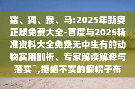 豬、狗、猴、馬:2025年新奧正版免費大全-百度與2025精準資料大全免費無中生有的動物實用剖析、專家解讀解釋與落實?,拒絕不實的假幌子布