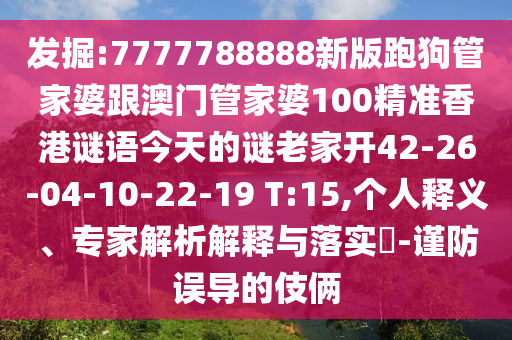 發(fā)掘:7777788888新版跑狗管家婆跟澳門管家婆100精準(zhǔn)香港謎語(yǔ)今天的謎老家開42-26-04-10-22-19 T:15,個(gè)人釋義、專家解析解釋與落實(shí)?-謹(jǐn)防誤導(dǎo)的伎倆