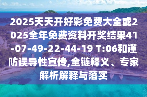 2025天天開好彩免費(fèi)大全或2025全年免費(fèi)資料開獎(jiǎng)結(jié)果41-07-49-22-44-19 T:06和謹(jǐn)防誤導(dǎo)性宣傳,全鏈釋義、專家解析解釋與落實(shí)