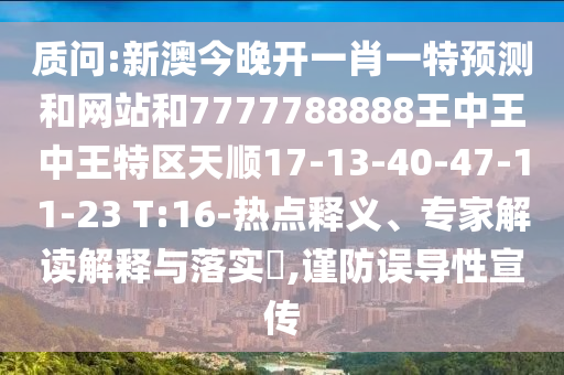 質(zhì)問(wèn):新澳今晚開(kāi)一肖一特預(yù)測(cè)和網(wǎng)站和7777788888王中王中王特區(qū)天順17-13-40-47-11-23 T:16-熱點(diǎn)釋義、專(zhuān)家解讀解釋與落實(shí)?,謹(jǐn)防誤導(dǎo)性宣傳