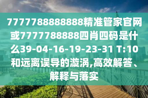 7777788888888精準(zhǔn)管家官網(wǎng)或7777788888四肖四碼是什么39-04-16-19-23-31 T:10和遠(yuǎn)離誤導(dǎo)的漩渦,高效解答、解釋與落實(shí)