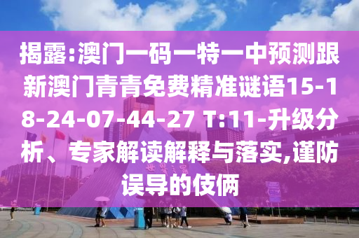 揭露:澳門一碼一特一中預(yù)測跟新澳門青青免費(fèi)精準(zhǔn)謎語15-18-24-07-44-27 T:11-升級分析、專家解讀解釋與落實,謹(jǐn)防誤導(dǎo)的伎倆